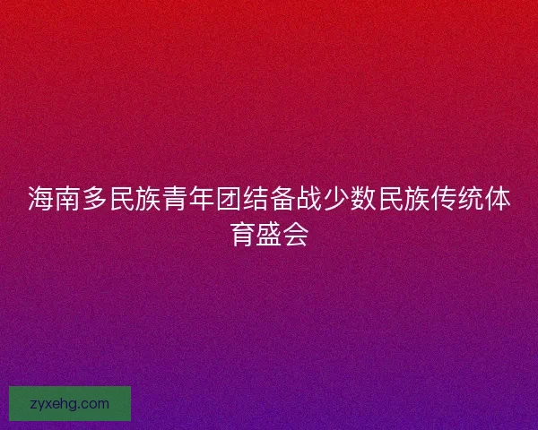 海南多民族青年团结备战少数民族传统体育盛会